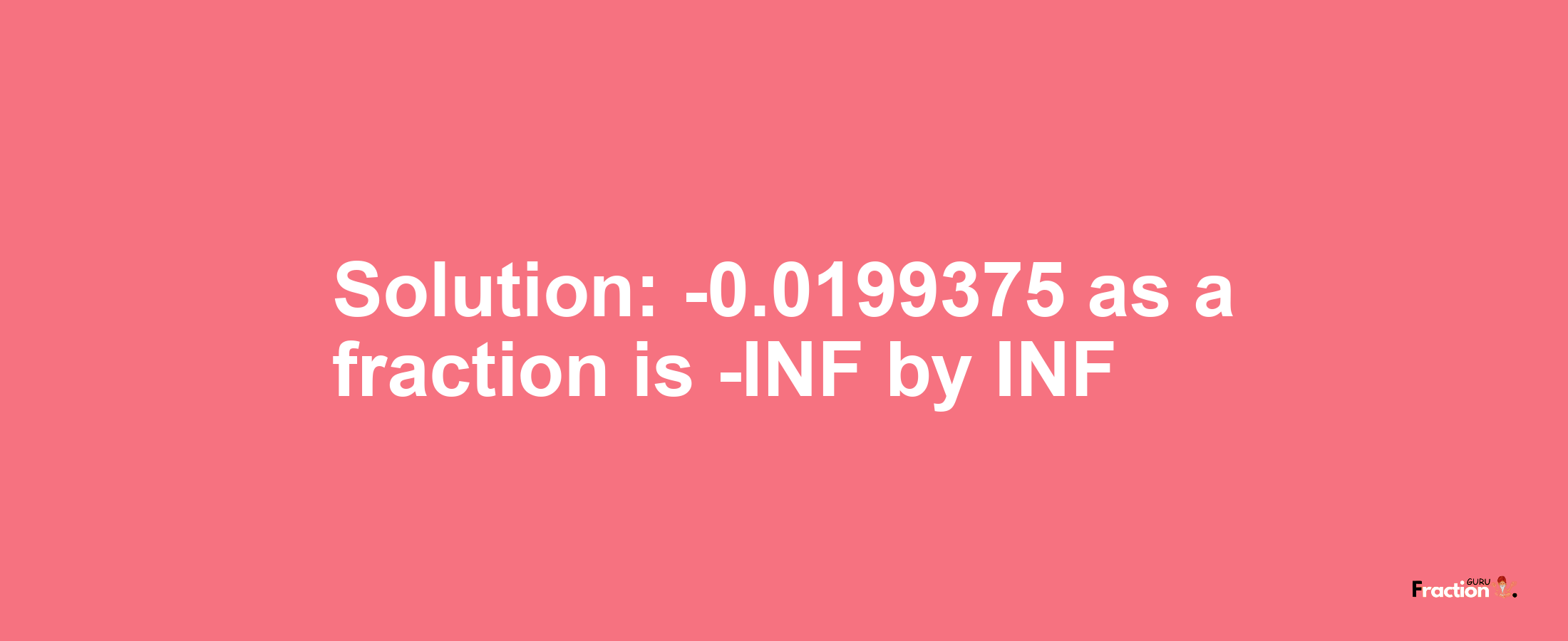 Solution:-0.0199375 as a fraction is -INF/INF